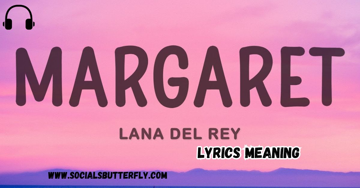 Lana Del Rey Margaret Lyrics Meaning Unveiling the Story Behind the Song