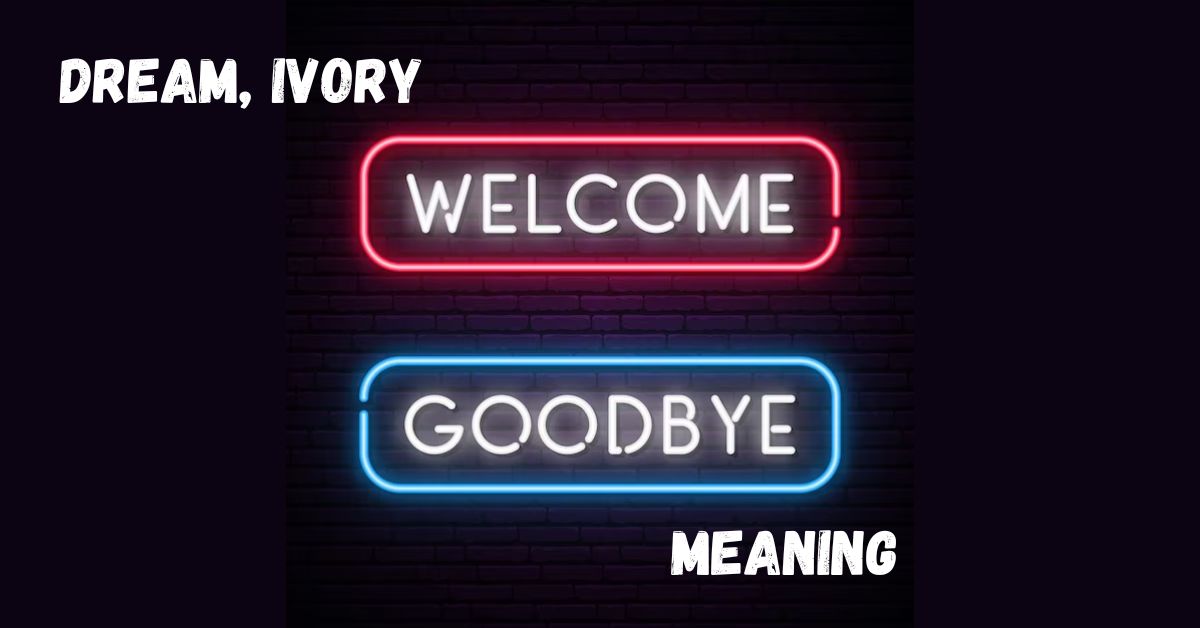 Dream, Ivory – Welcome and Goodbye Meaning